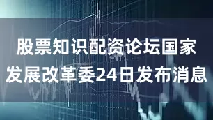 股票知识配资论坛　　国家发展改革委24日发布消息